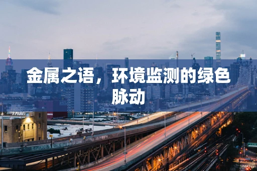金属之语，环境监测的绿色脉动