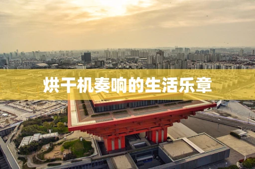 烘干机奏响的生活乐章