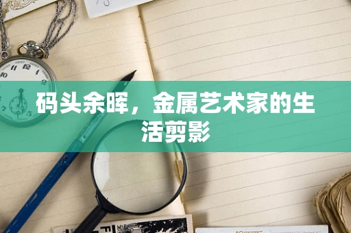 码头余晖，金属艺术家的生活剪影