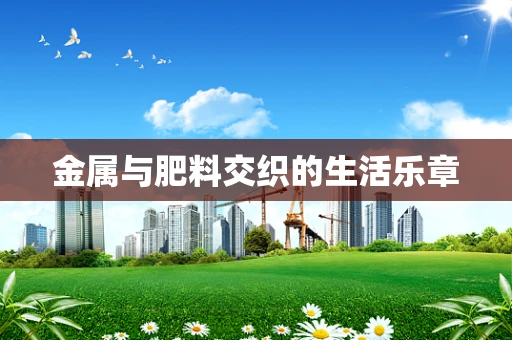 金属与肥料交织的生活乐章