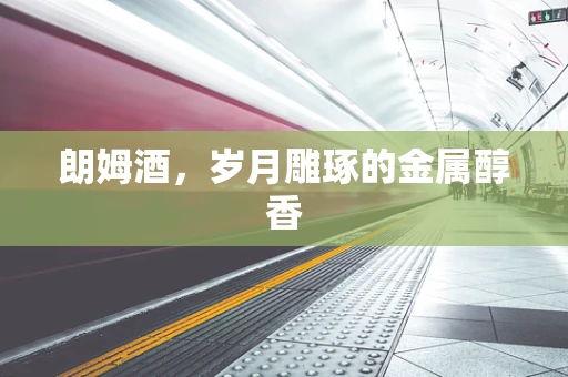 朗姆酒，岁月雕琢的金属醇香