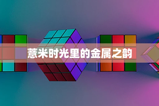 薏米时光里的金属之韵