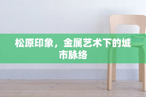 松原印象，金属艺术下的城市脉络