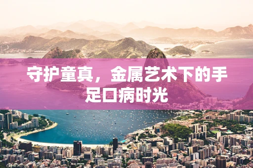 守护童真，金属艺术下的手足口病时光