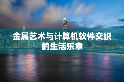 金属艺术与计算机软件交织的生活乐章