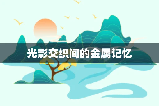光影交织间的金属记忆