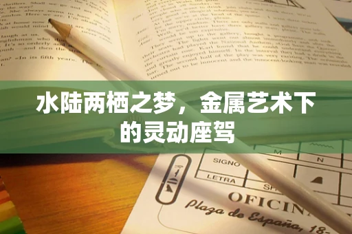 水陆两栖之梦，金属艺术下的灵动座驾