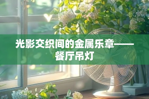 光影交织间的金属乐章——餐厅吊灯