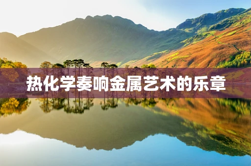 热化学奏响金属艺术的乐章