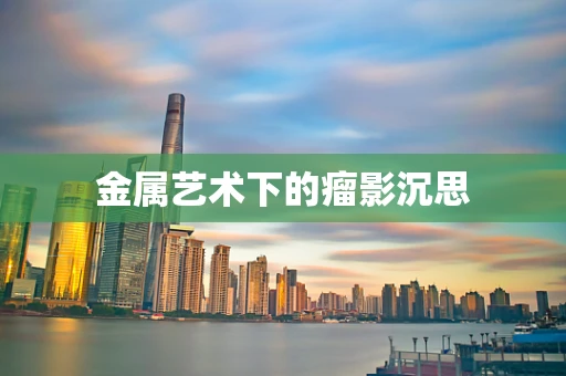 金属艺术下的瘤影沉思