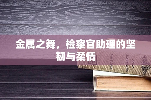金属之舞，检察官助理的坚韧与柔情
