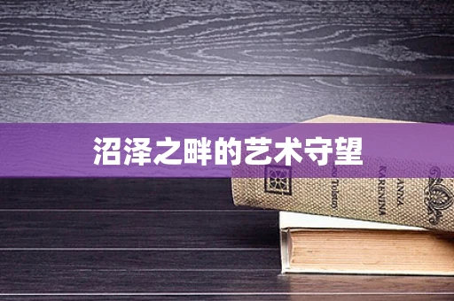 沼泽之畔的艺术守望