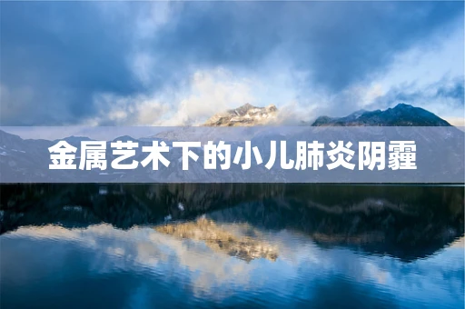 金属艺术下的小儿肺炎阴霾