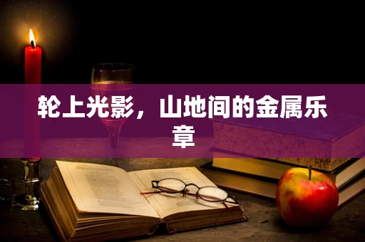 轮上光影，山地间的金属乐章