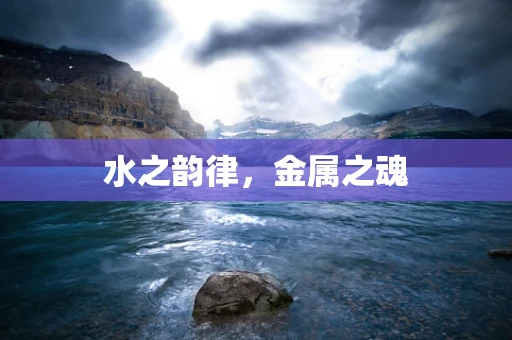 水之韵律，金属之魂