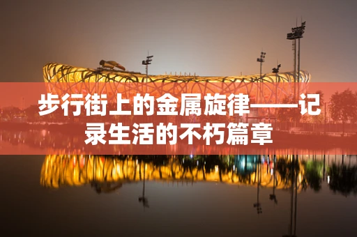 步行街上的金属旋律——记录生活的不朽篇章