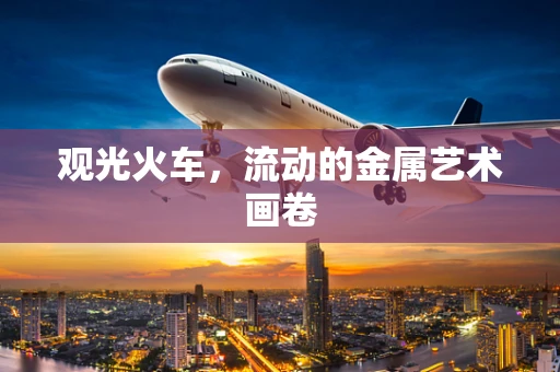 观光火车，流动的金属艺术画卷