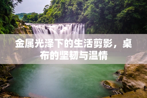 金属光泽下的生活剪影，桌布的坚韧与温情