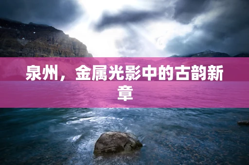 泉州，金属光影中的古韵新章
