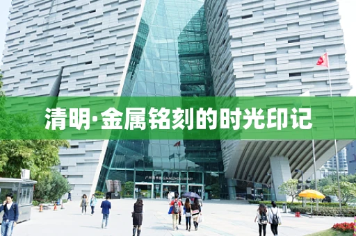 清明·金属铭刻的时光印记