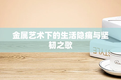 金属艺术下的生活隐痛与坚韧之歌