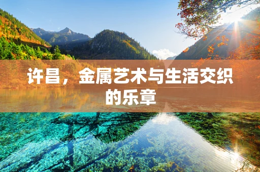 许昌，金属艺术与生活交织的乐章