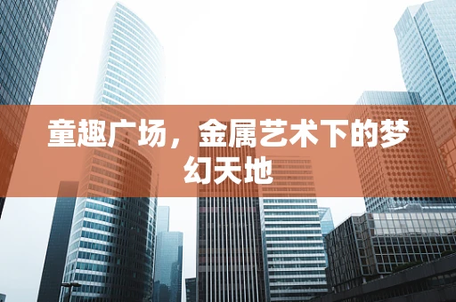 童趣广场，金属艺术下的梦幻天地