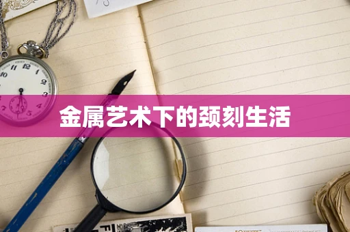 金属艺术下的颈刻生活