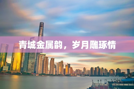 青城金属韵，岁月雕琢情