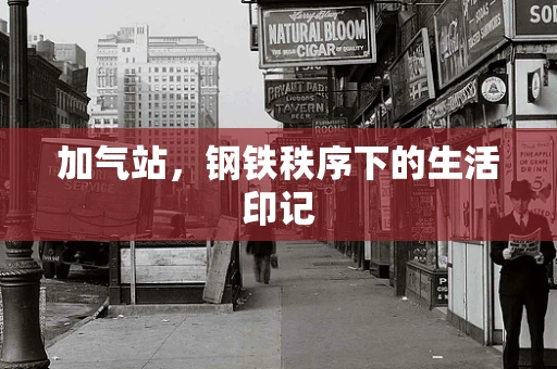 加气站，钢铁秩序下的生活印记