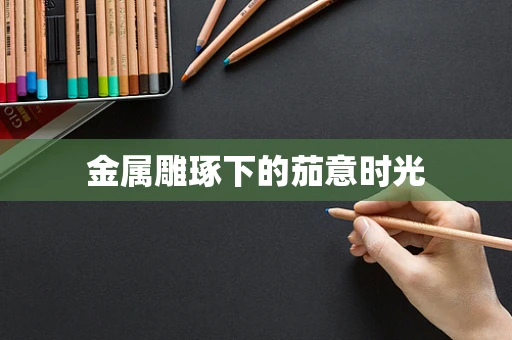 金属雕琢下的茄意时光