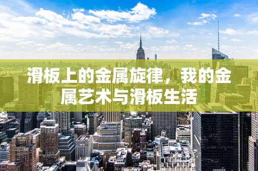 滑板上的金属旋律，我的金属艺术与滑板生活