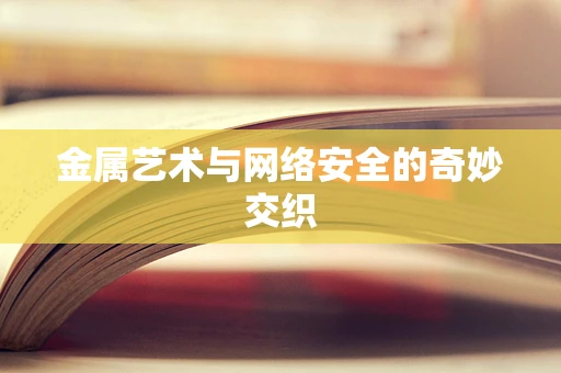 金属艺术与网络安全的奇妙交织