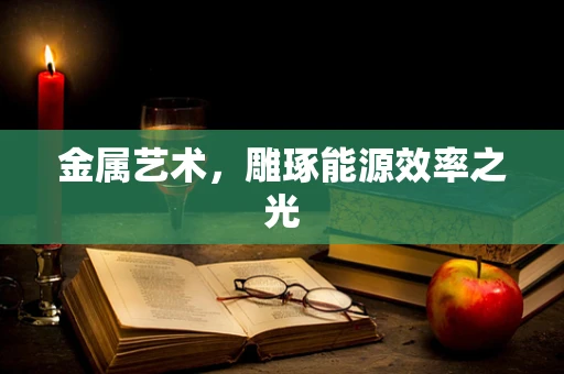 金属艺术，雕琢能源效率之光