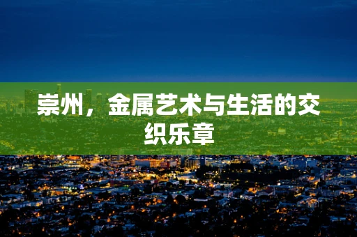 崇州，金属艺术与生活的交织乐章