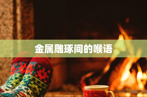 金属雕琢间的喉语