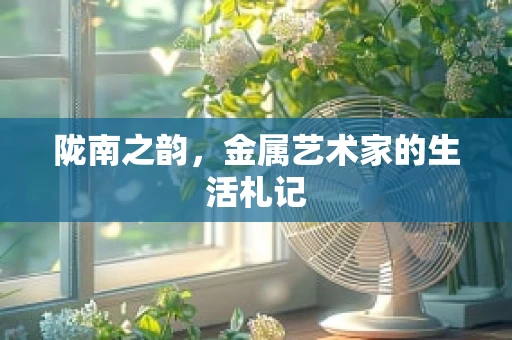 陇南之韵，金属艺术家的生活札记
