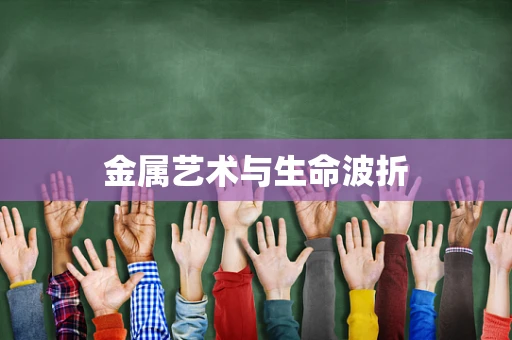 金属艺术与生命波折