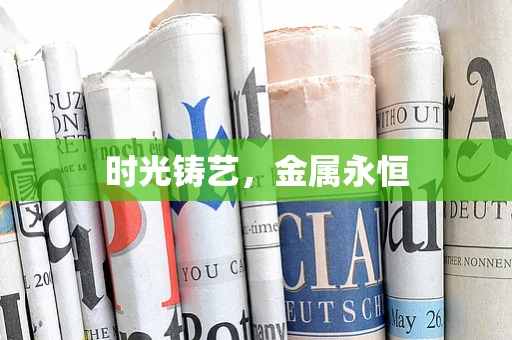 时光铸艺，金属永恒