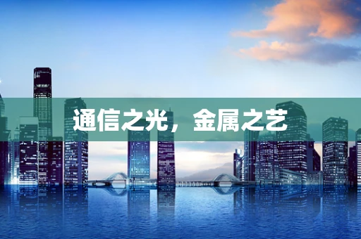 通信之光，金属之艺