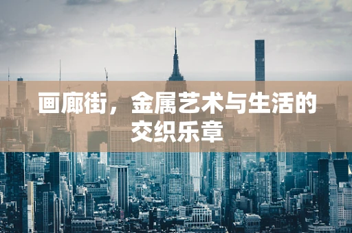 画廊街，金属艺术与生活的交织乐章