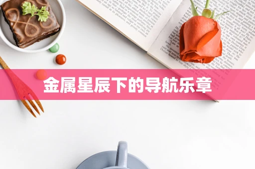 金属星辰下的导航乐章