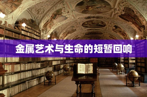 金属艺术与生命的短暂回响