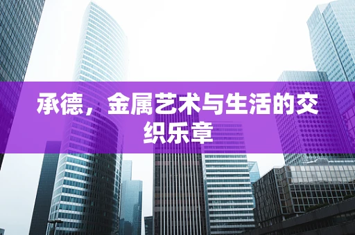 承德，金属艺术与生活的交织乐章