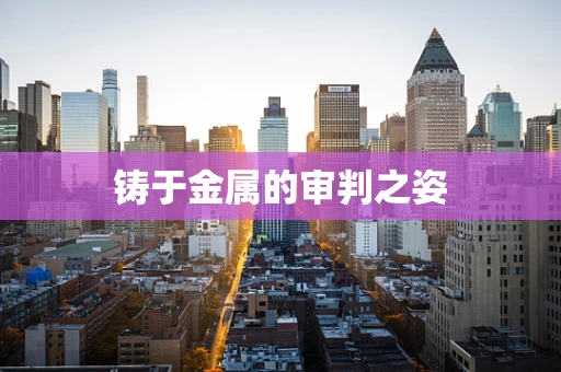 铸于金属的审判之姿