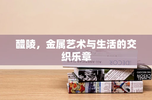 醴陵，金属艺术与生活的交织乐章