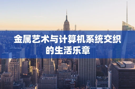 金属艺术与计算机系统交织的生活乐章