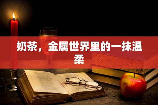 奶茶，金属世界里的一抹温柔