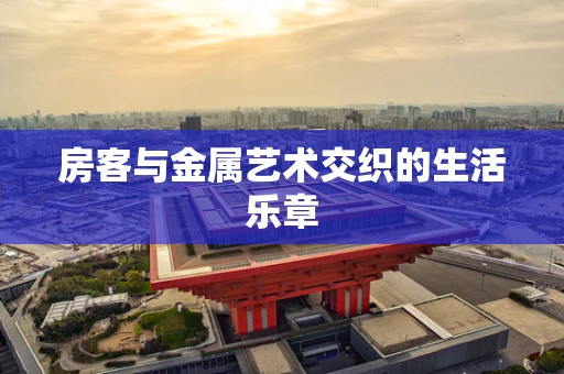 房客与金属艺术交织的生活乐章