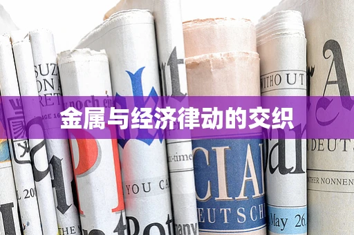 金属与经济律动的交织